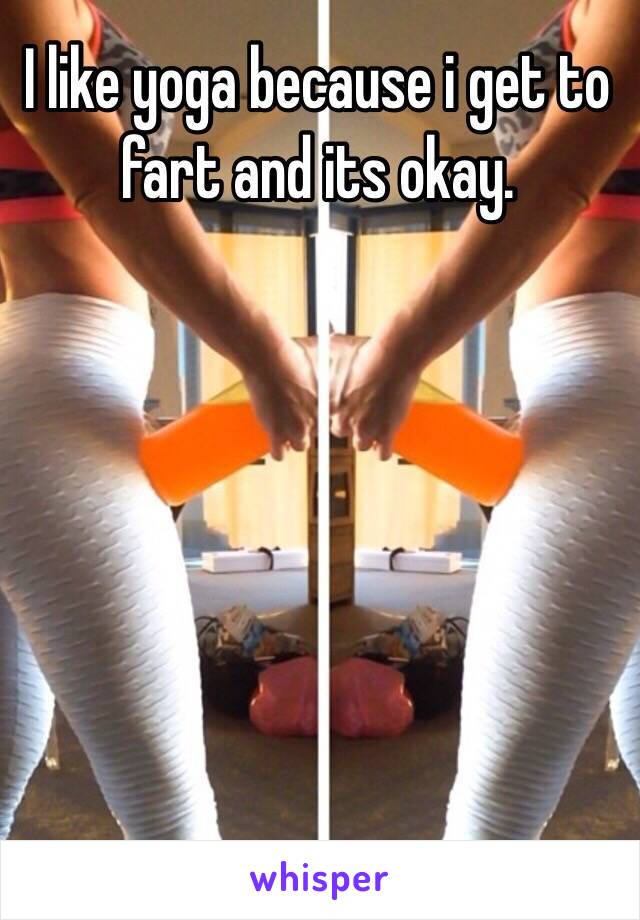 I like yoga because i get to fart and its okay. 