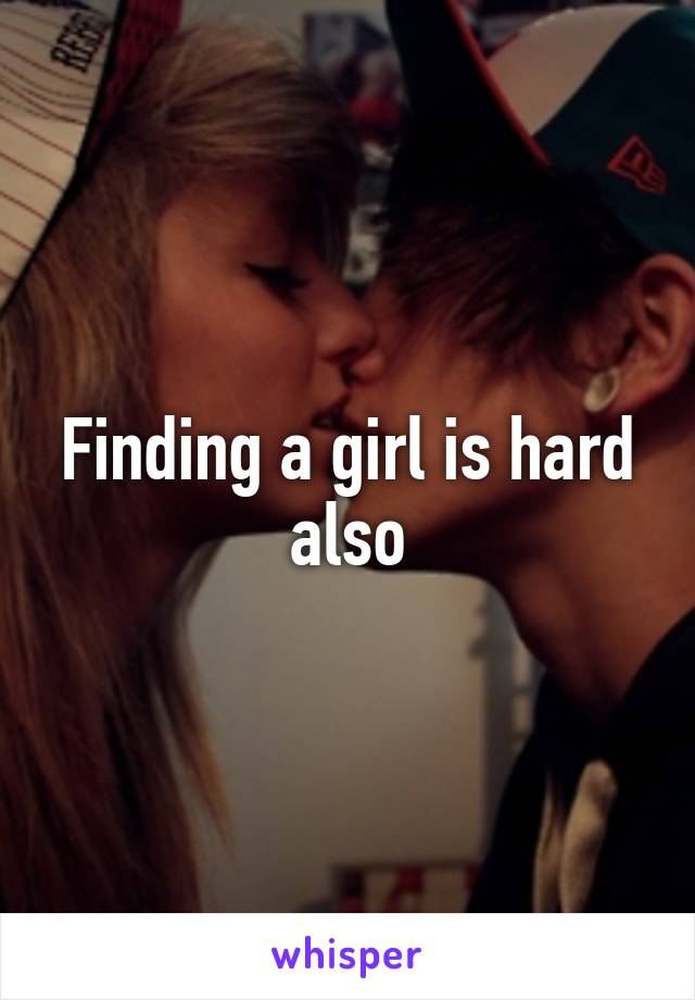 Finding a girl is hard also