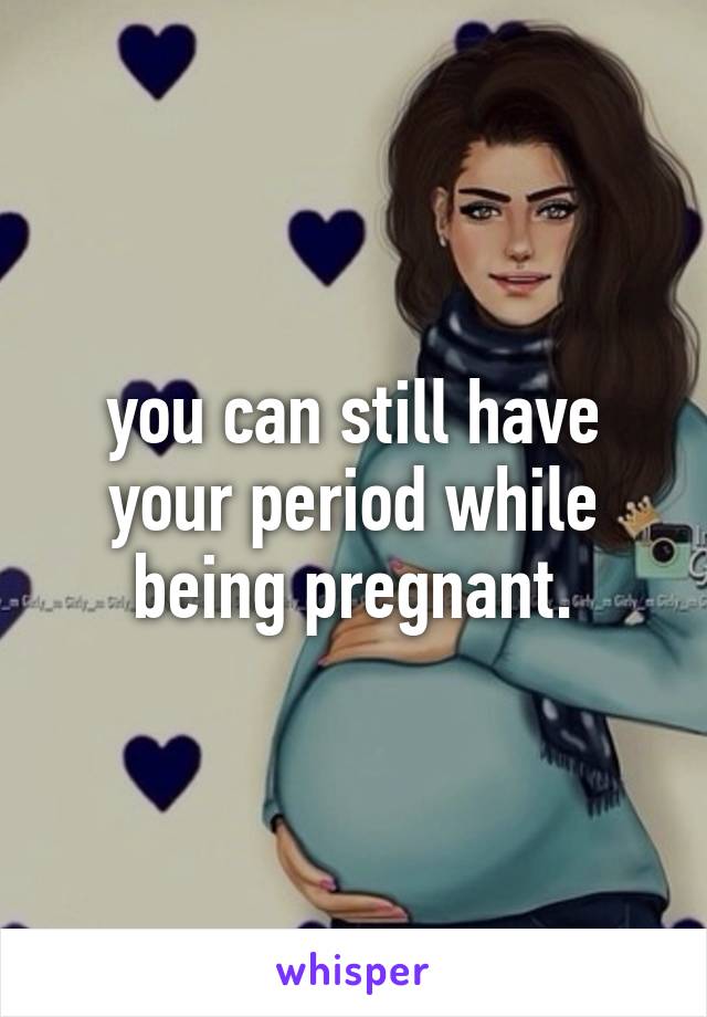 you-can-still-have-your-period-while-being-pregnant