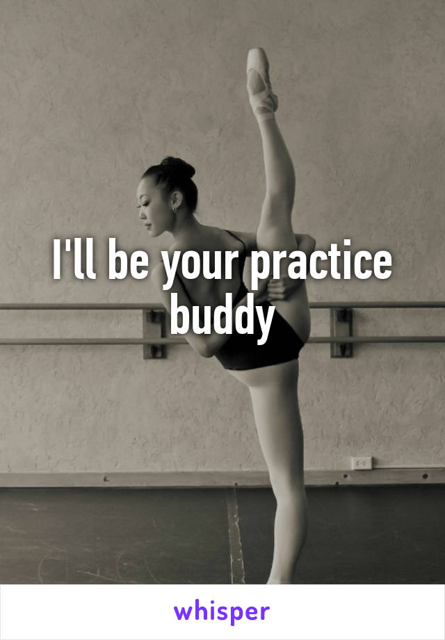 I'll be your practice buddy

