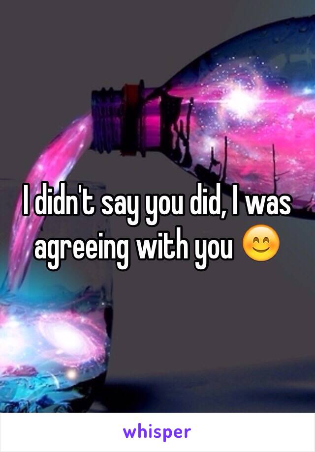 I didn't say you did, I was agreeing with you 😊