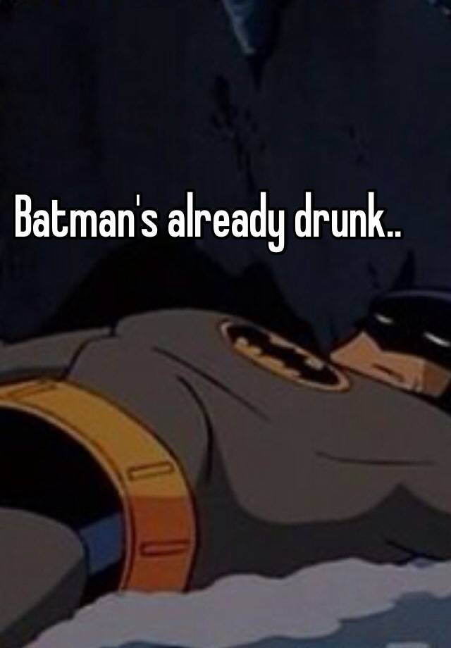 Batmans Already Drunk 