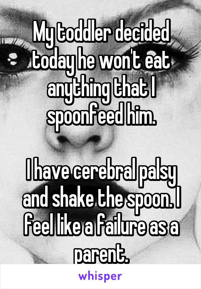 My toddler decided today he won't eat anything that I spoonfeed him.

I have cerebral palsy and shake the spoon. I feel like a failure as a parent.