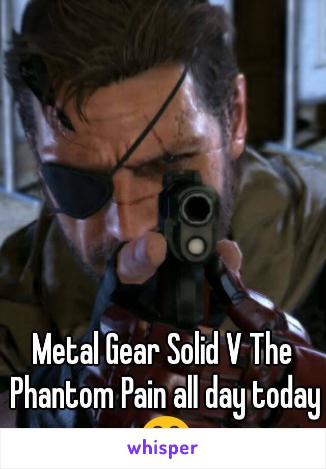 Metal Gear Solid V The Phantom Pain all day today 😂