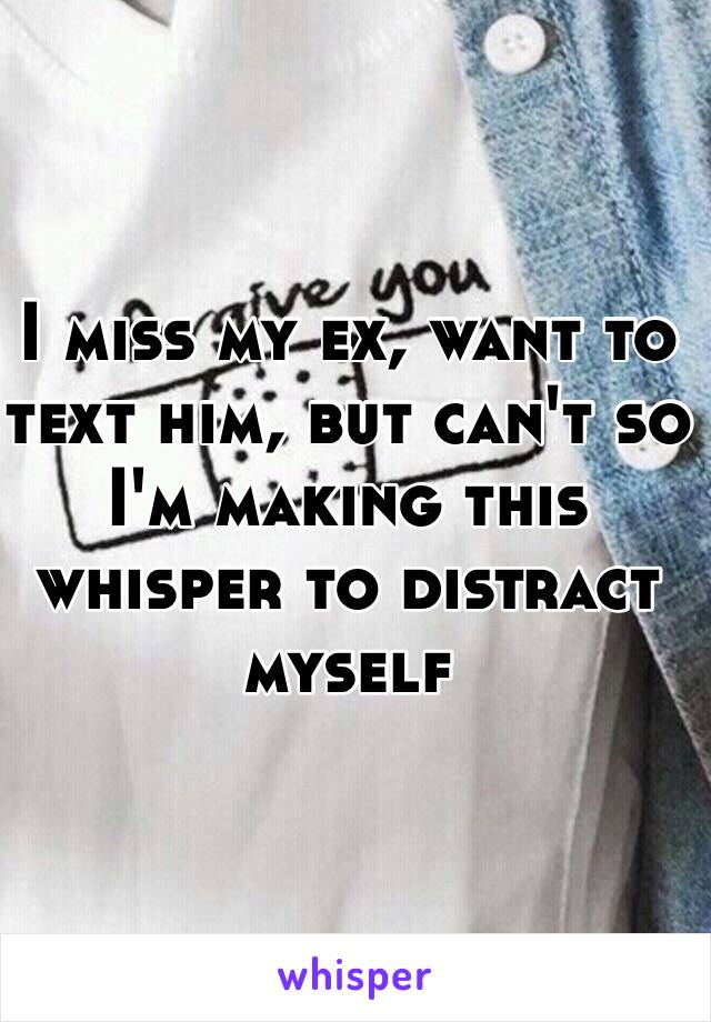I miss my ex, want to text him, but can't so I'm making this whisper to distract myself 