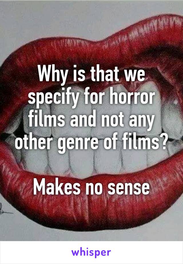 Why is that we specify for horror films and not any other genre of films?

Makes no sense