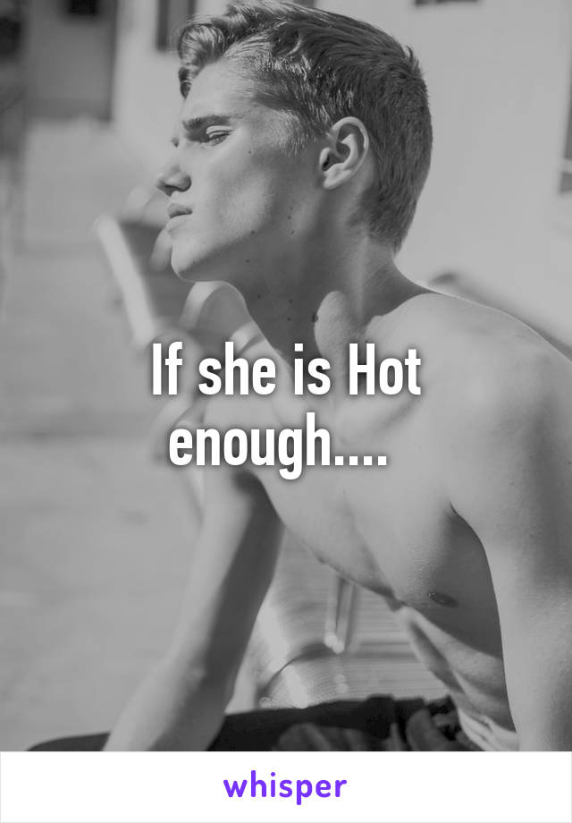 If she is Hot enough.... 