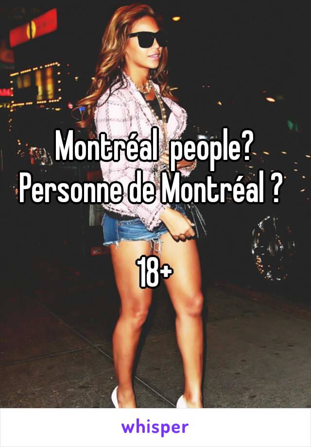Montréal  people?
Personne de Montréal ? 

18+
