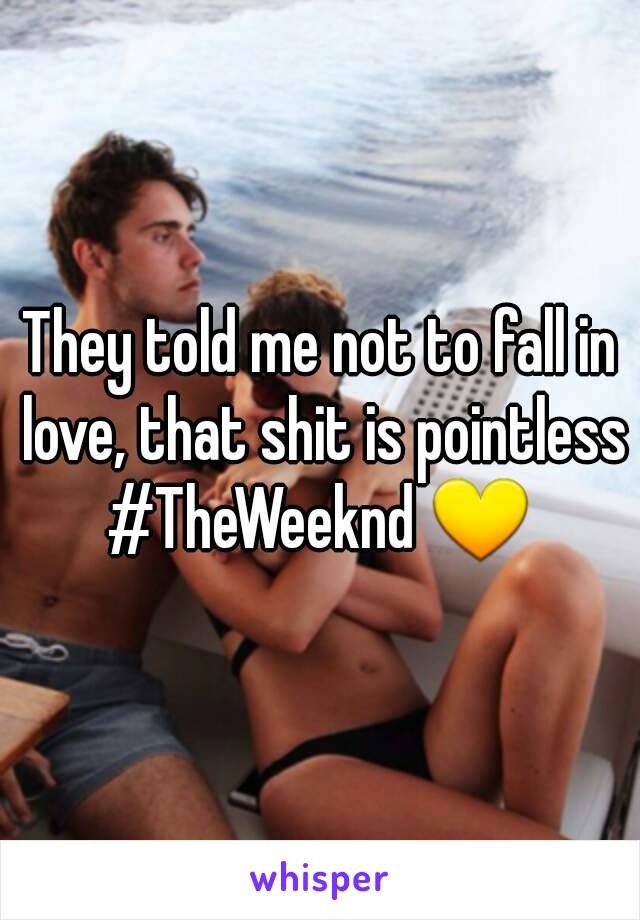 They told me not to fall in love, that shit is pointless
#TheWeeknd 💛