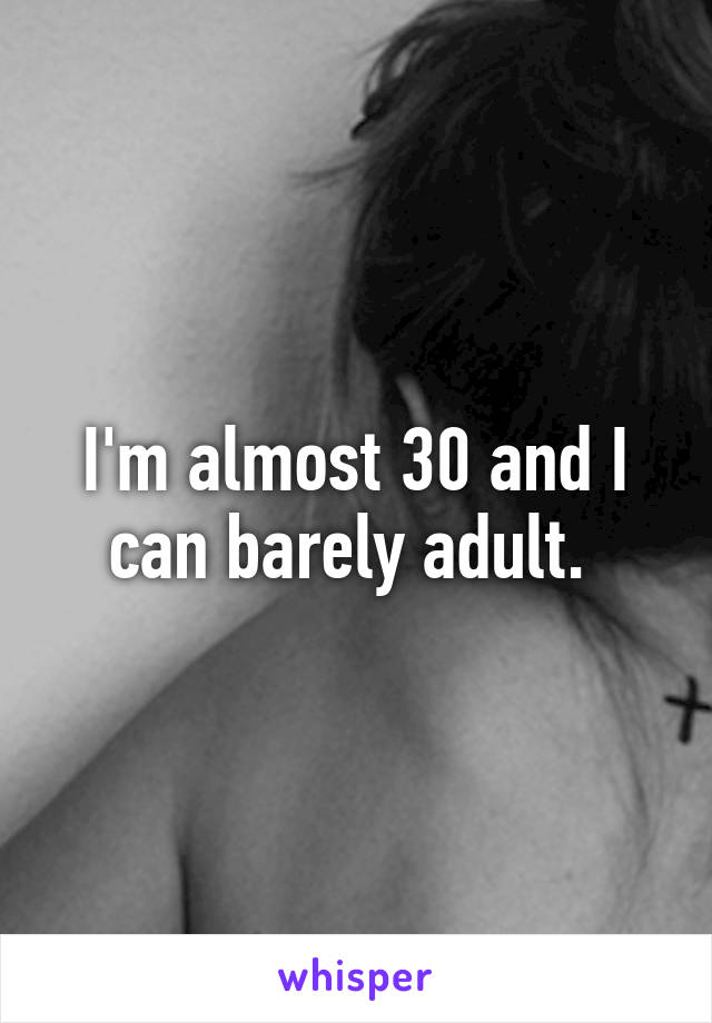 I'm almost 30 and I can barely adult. 