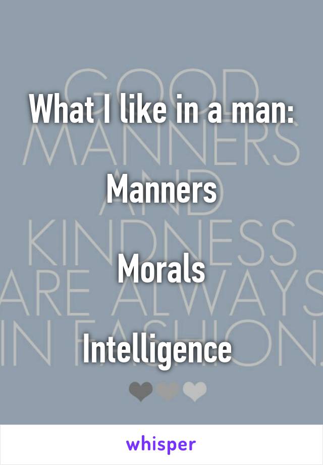 What I like in a man:

Manners

Morals

Intelligence 