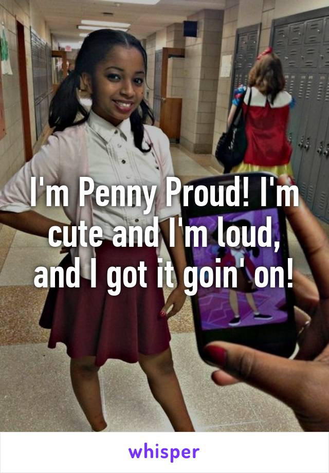 I'm Penny Proud! I'm cute and I'm loud, and I got it goin' on!