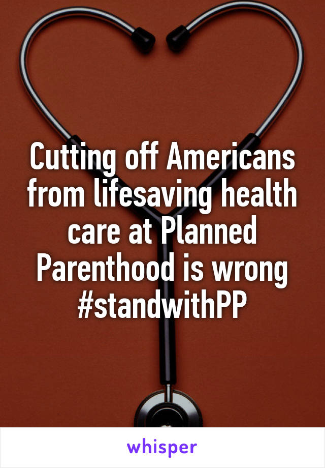 Cutting off Americans from lifesaving health care at Planned Parenthood is wrong
#standwithPP