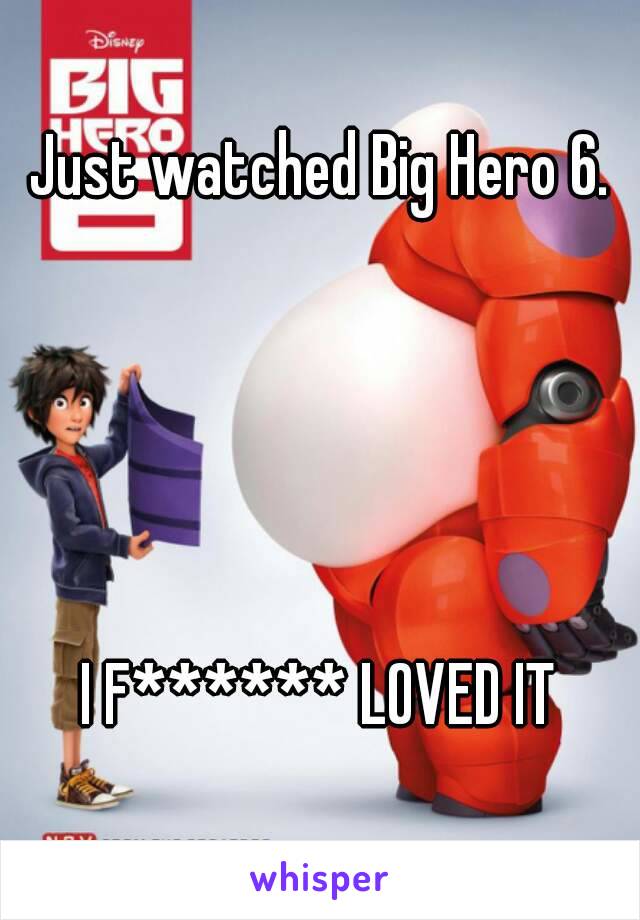 Just watched Big Hero 6.





I F****** LOVED IT