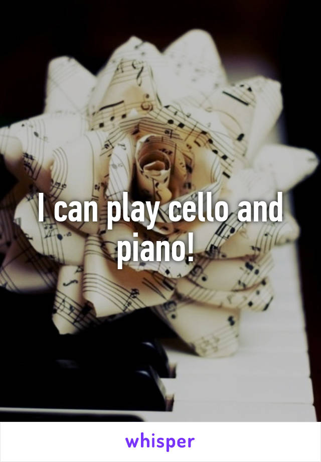 I can play cello and piano! 