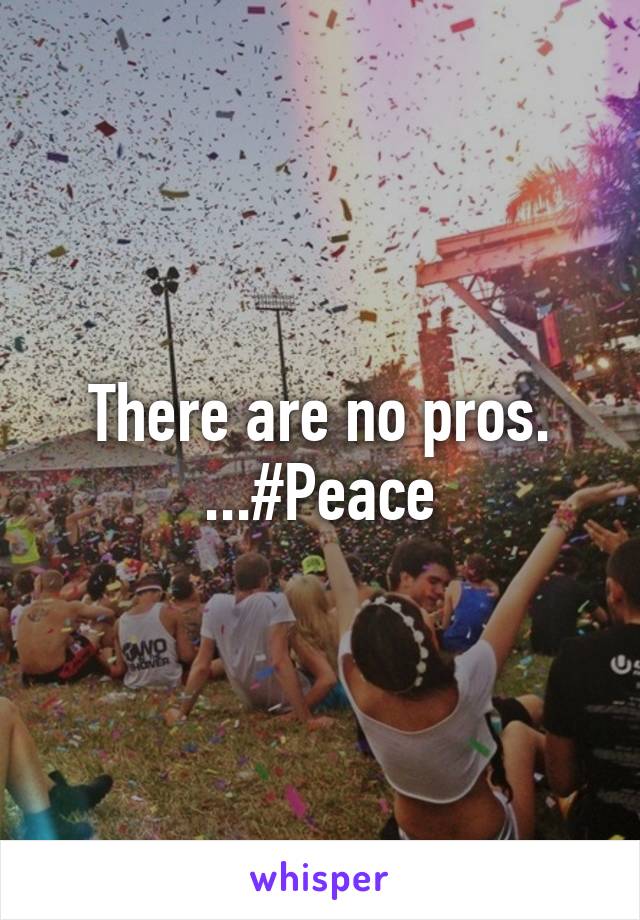 There are no pros. ...#Peace