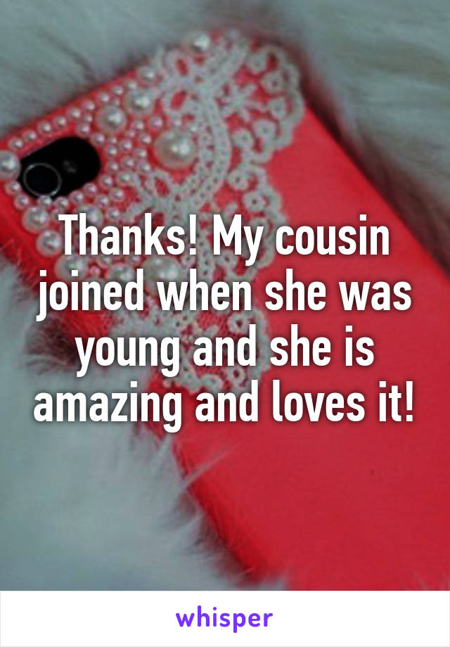 Thanks! My cousin joined when she was young and she is amazing and loves it!