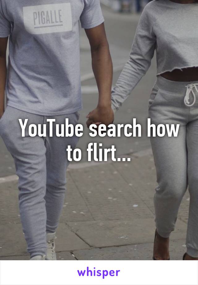 YouTube search how to flirt...