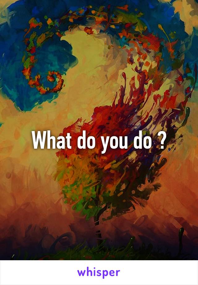 What do you do ?
