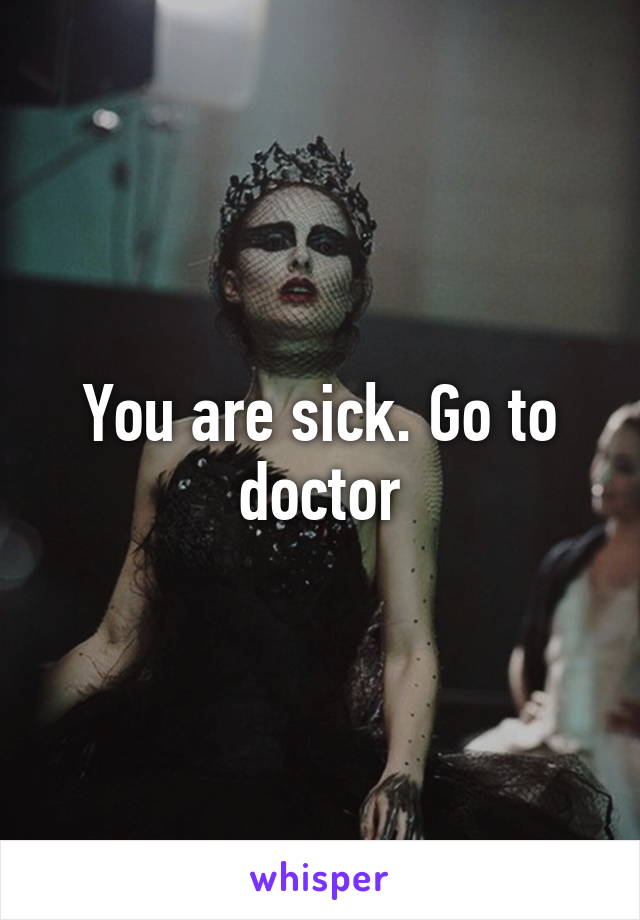 You are sick. Go to doctor