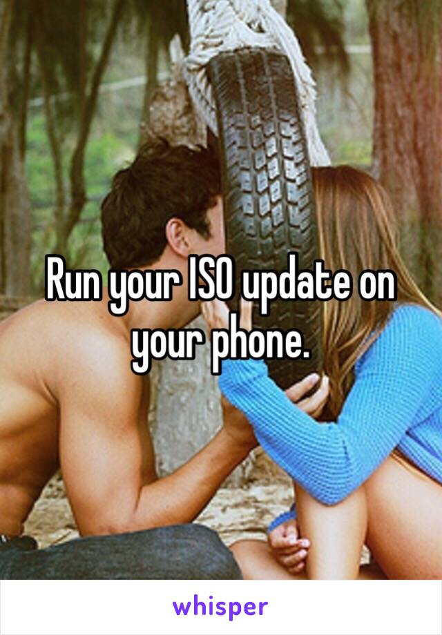 Run your ISO update on your phone. 