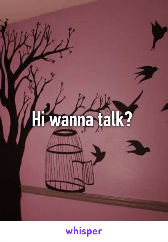 Hi wanna talk? 