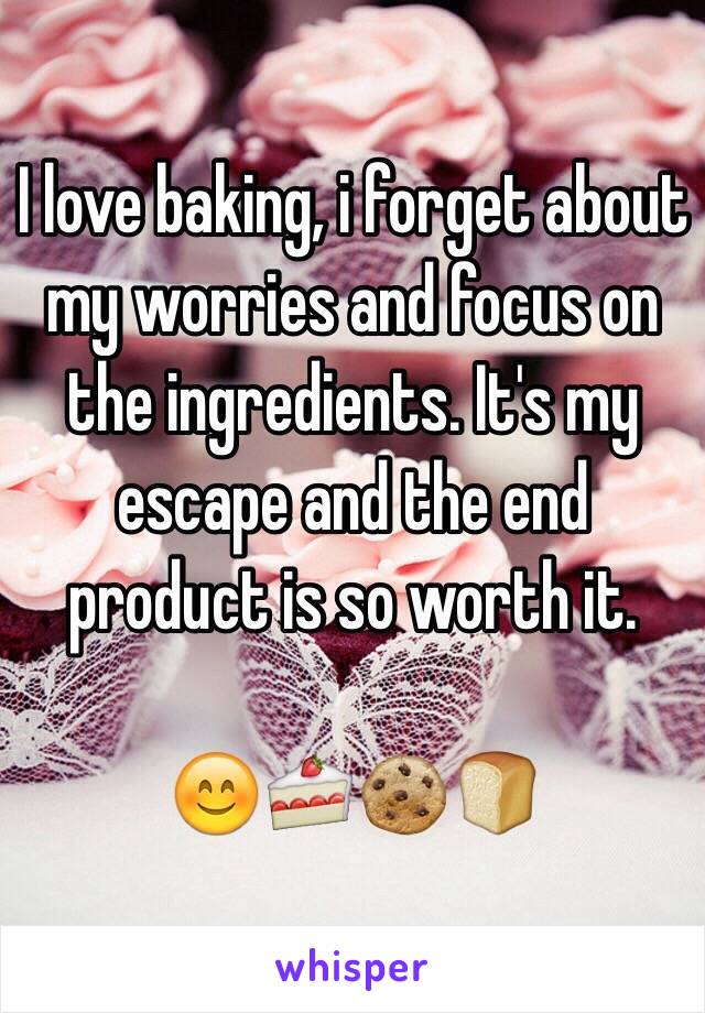 I love baking, i forget about my worries and focus on the ingredients. It's my escape and the end product is so worth it.

😊🍰🍪🍞