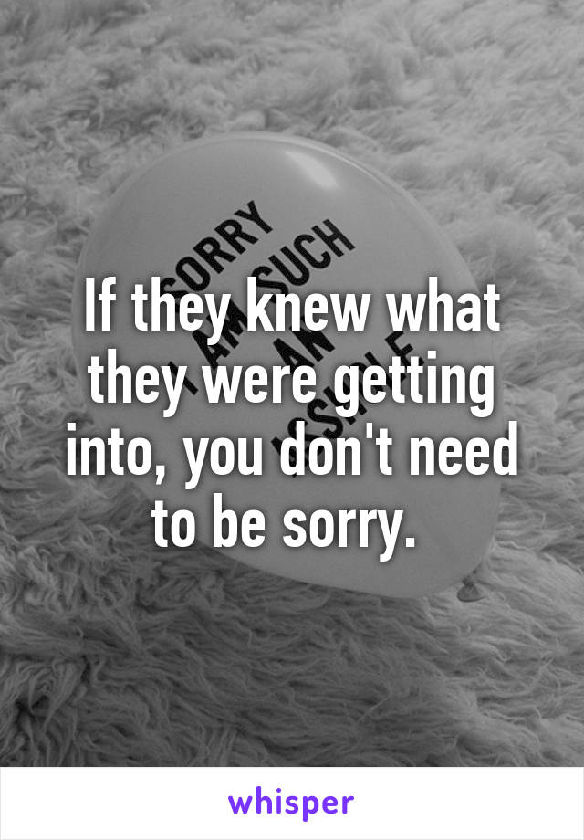 If they knew what they were getting into, you don't need to be sorry. 