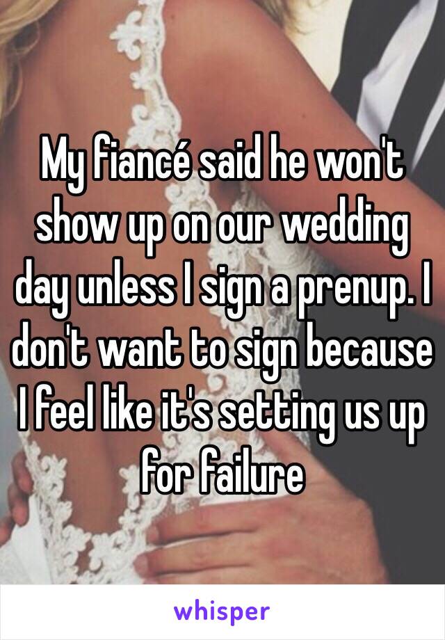 My fiancé said he won't show up on our wedding day unless I sign a prenup. I don't want to sign because I feel like it's setting us up for failure 