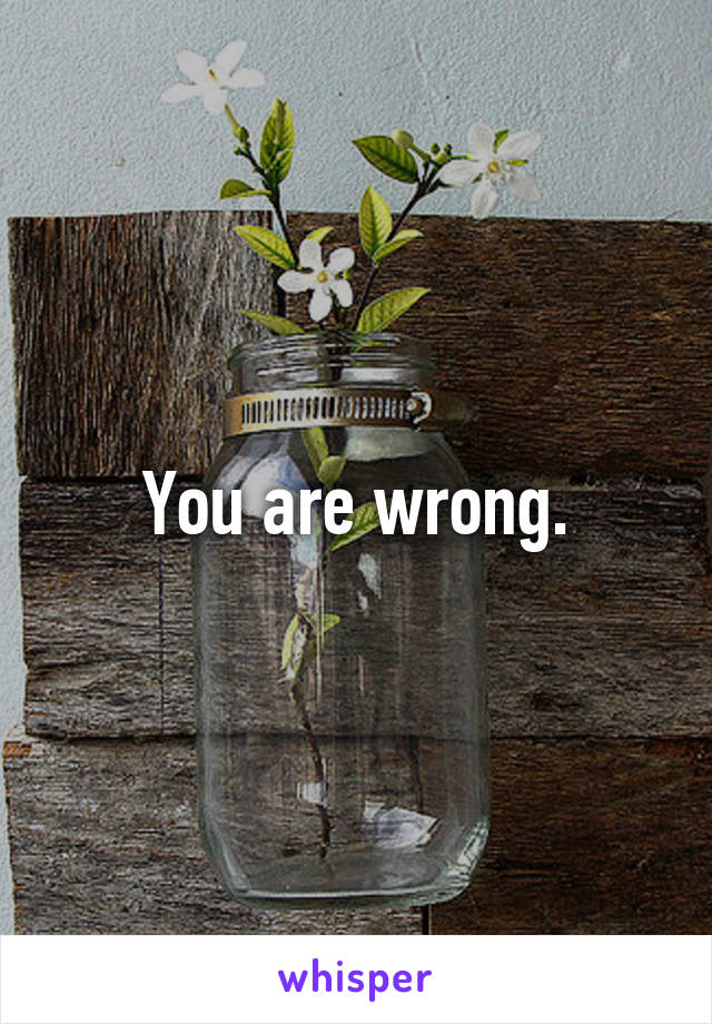 You are wrong.