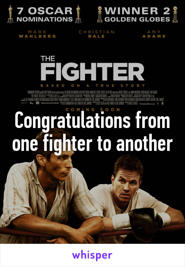 Congratulations from one fighter to another