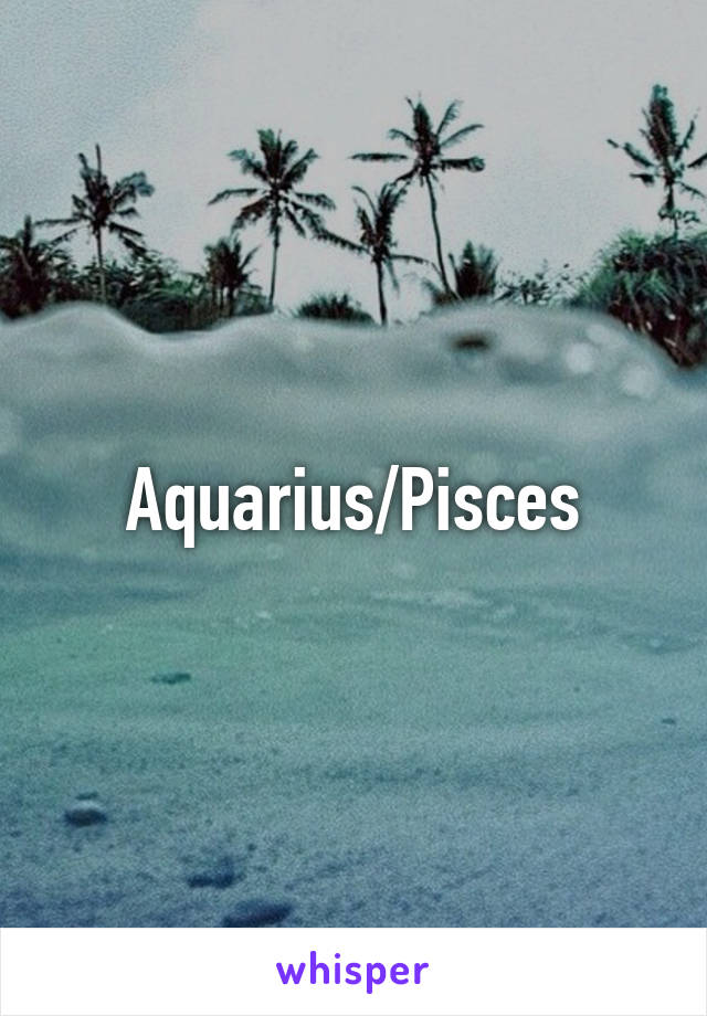 Aquarius/Pisces