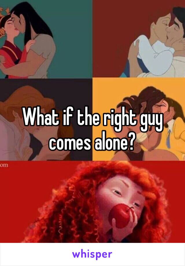 What if the right guy comes alone? 