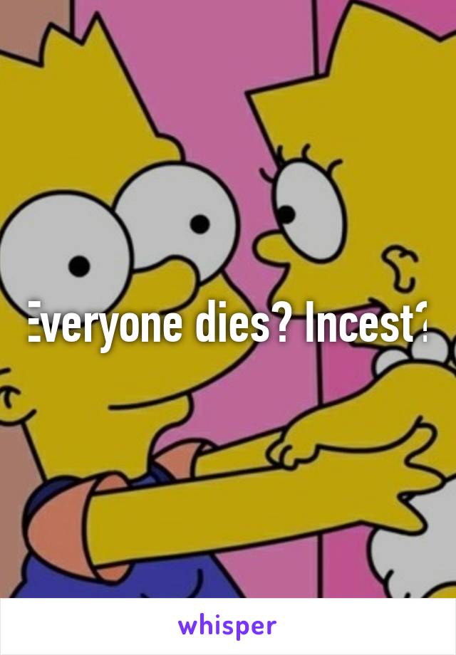 Everyone dies? Incest?