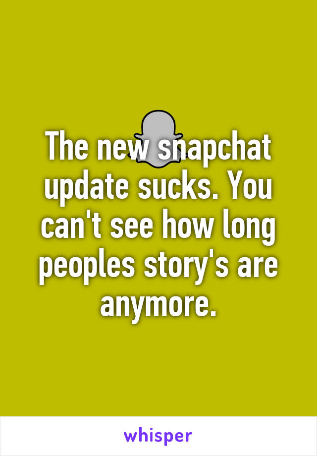 The new snapchat update sucks. You can't see how long peoples story's are anymore.