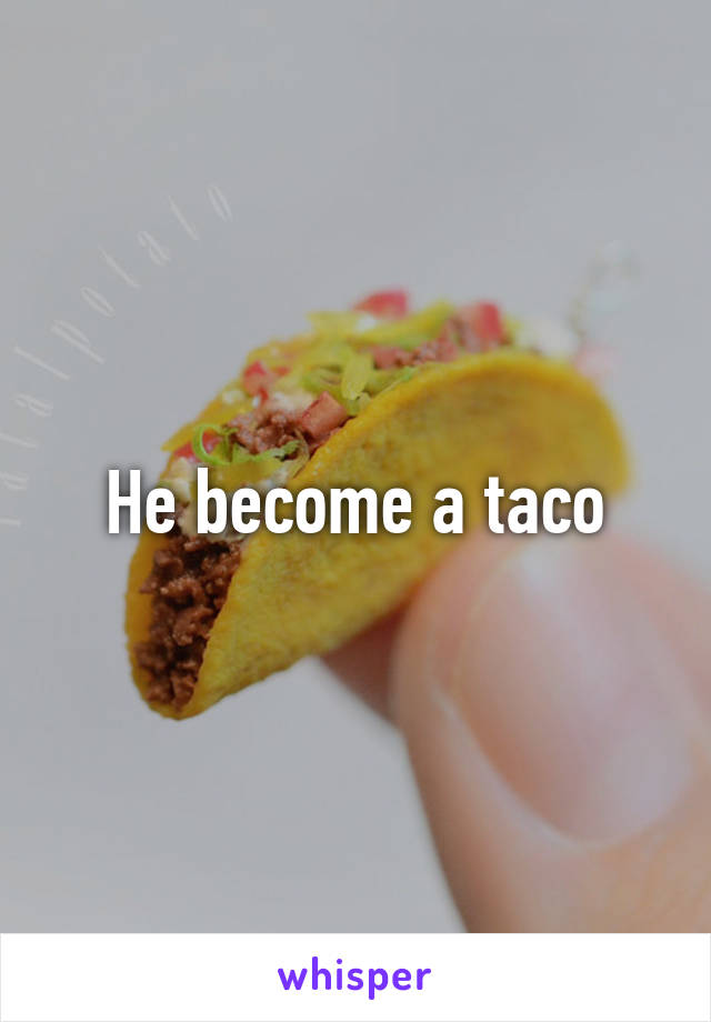 He become a taco