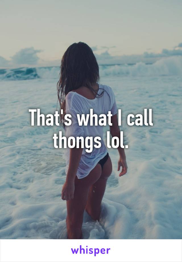 That's what I call thongs lol.
