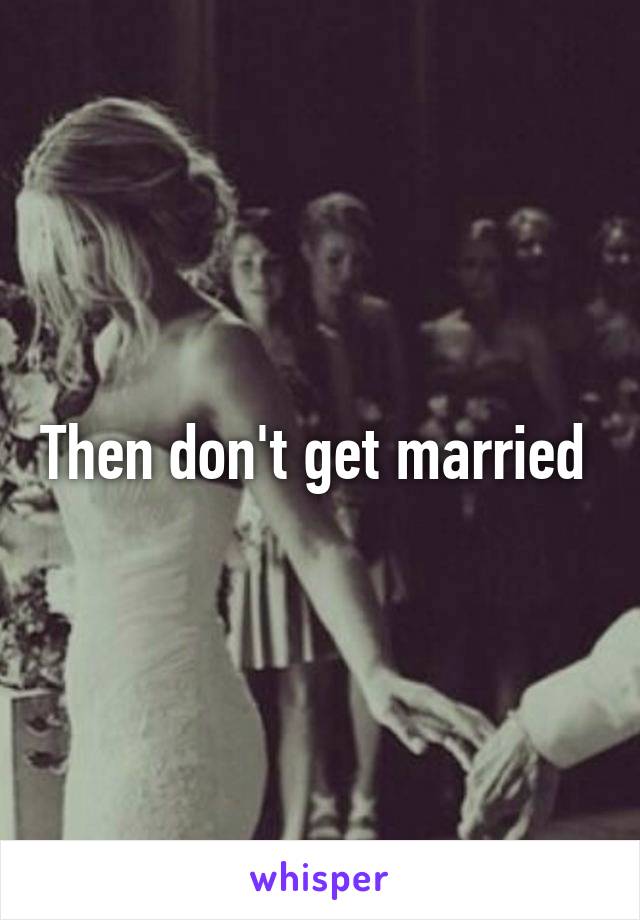 Then don't get married 