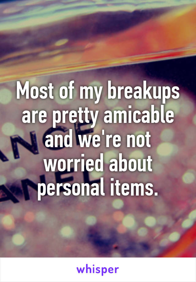 Most of my breakups are pretty amicable and we're not worried about personal items.