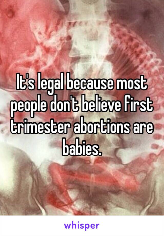 It's legal because most people don't believe first trimester abortions are babies.