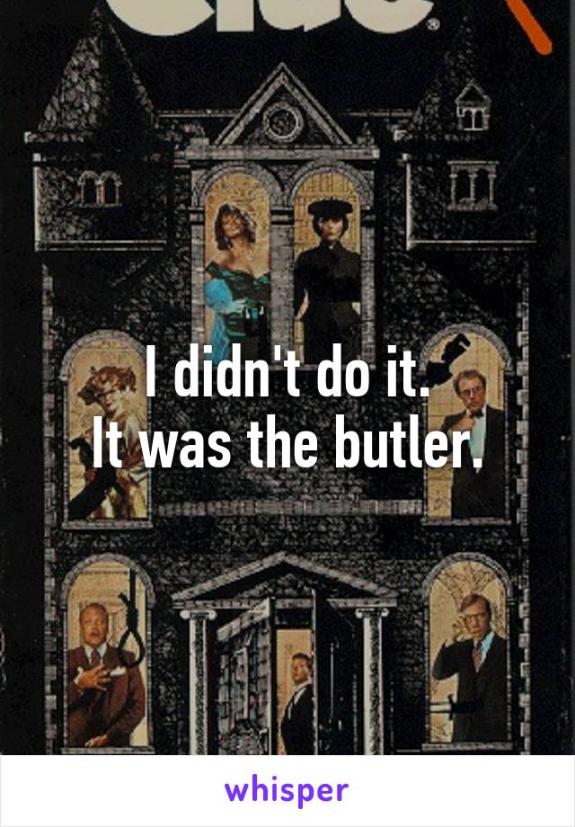 I didn't do it.
It was the butler.