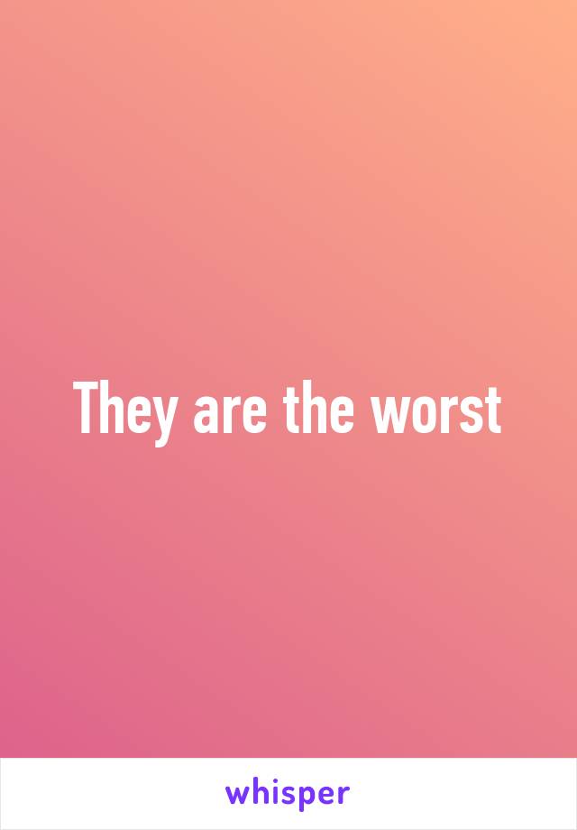 They are the worst