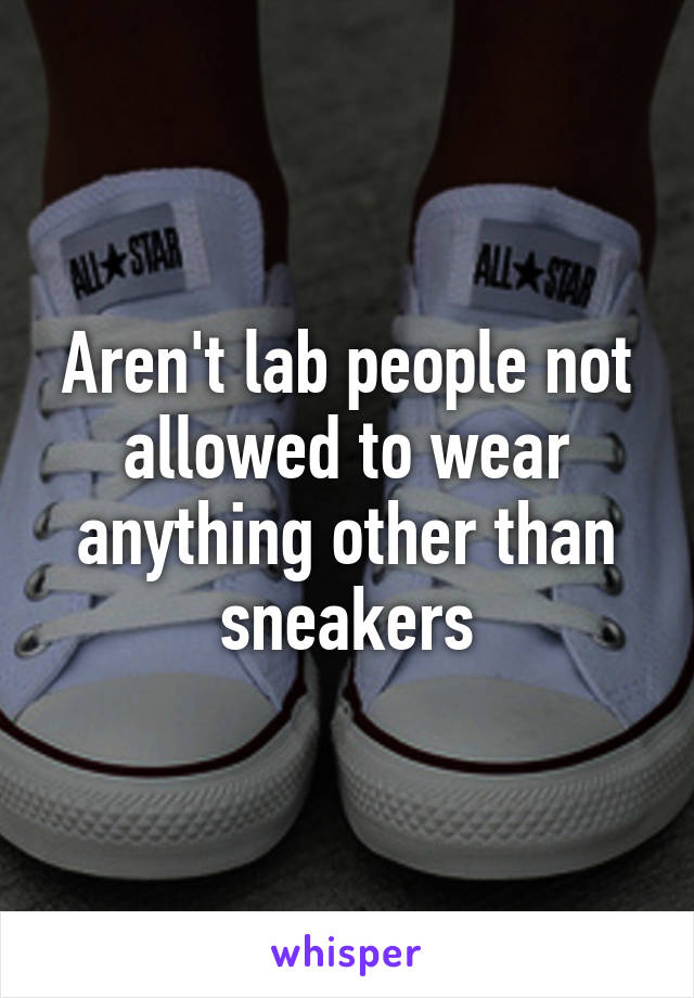 Aren't lab people not allowed to wear anything other than sneakers