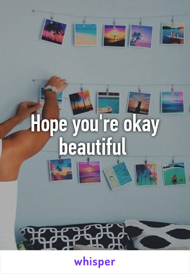 Hope you're okay beautiful 