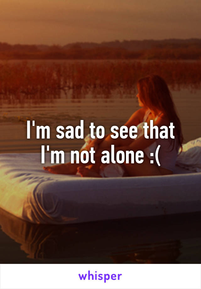 I'm sad to see that I'm not alone :(