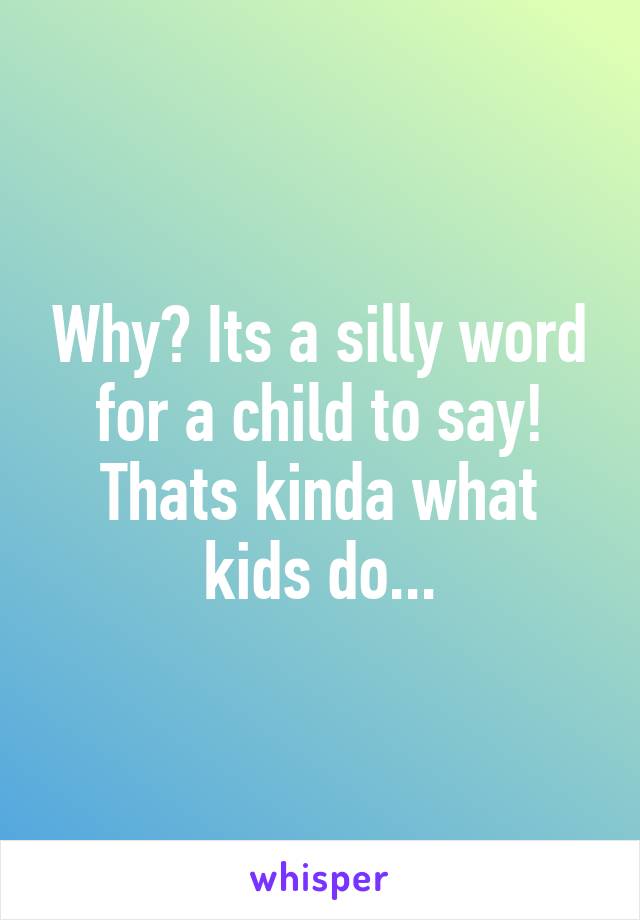 Why? Its a silly word for a child to say! Thats kinda what kids do...