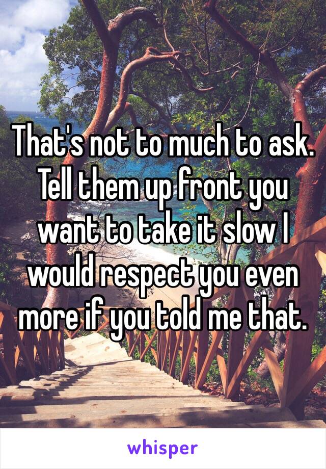 That's not to much to ask. Tell them up front you want to take it slow I would respect you even more if you told me that.  