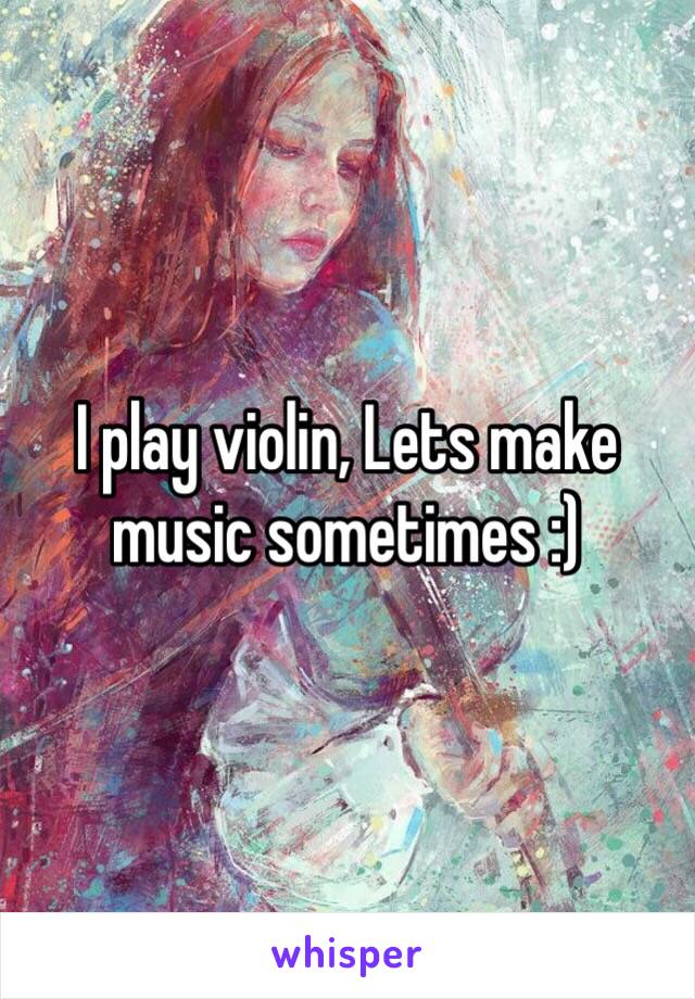 I play violin, Lets make music sometimes :)