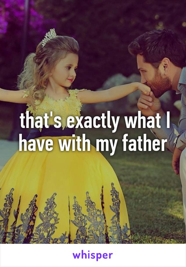  that's exactly what I have with my father