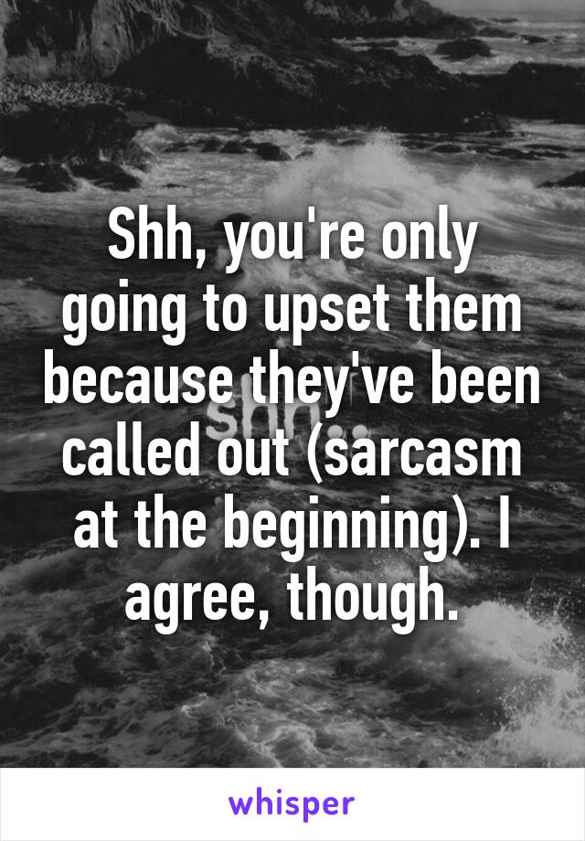 Shh, you're only going to upset them because they've been called out (sarcasm at the beginning). I agree, though.